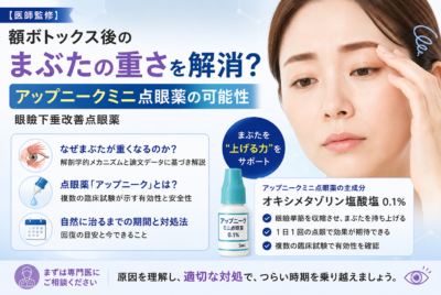 【医師監修】額ボトックス後のまぶたの重さを解消？アップニークミニ点眼薬の可能性【眼瞼下垂改善点眼薬】