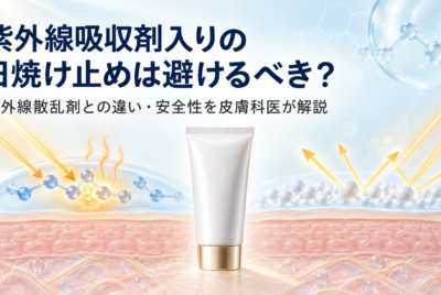 紫外線吸収剤入りの日焼け止めは避けるべき？紫外線散乱剤との違い・安全性を皮膚科医が解説