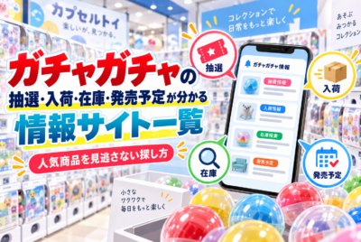 ガチャガチャの抽選・入荷・在庫・発売予定が分かる情報サイト一覧|人気商品を見逃さない探し方